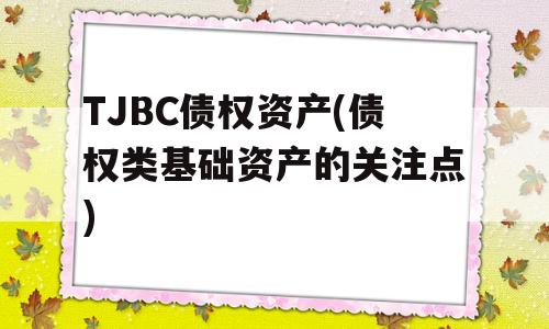 TJBC债权资产(债权类基础资产的关注点)