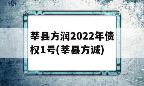 莘县方润2022年债权1号(莘县方诚)