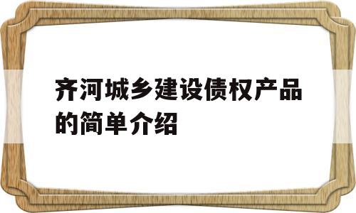 齐河城乡建设债权产品的简单介绍