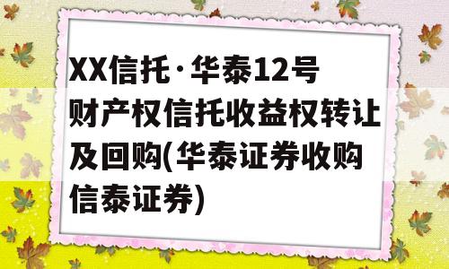 XX信托·华泰12号财产权信托收益权转让及回购(华泰证券收购信泰证券)