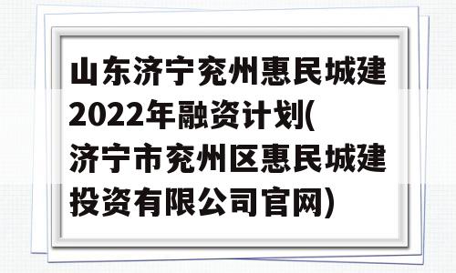 山东济宁兖州惠民城建2022年融资计划(济宁市兖州区惠民城建投资有限公司官网)