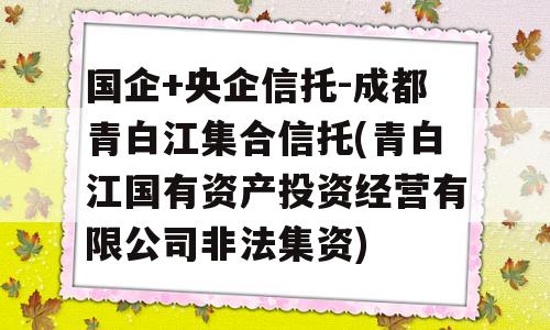 国企+央企信托-成都青白江集合信托(青白江国有资产投资经营有限公司非法集资)