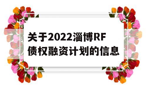 关于2022淄博RF债权融资计划的信息