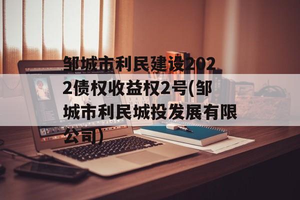 邹城市利民建设2022债权收益权2号(邹城市利民城投发展有限公司)