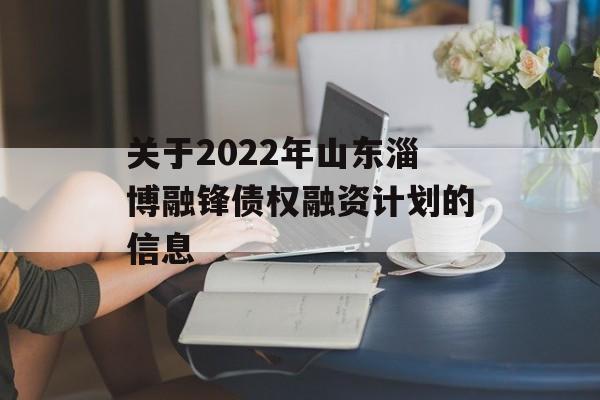 关于2022年山东淄博融锋债权融资计划的信息