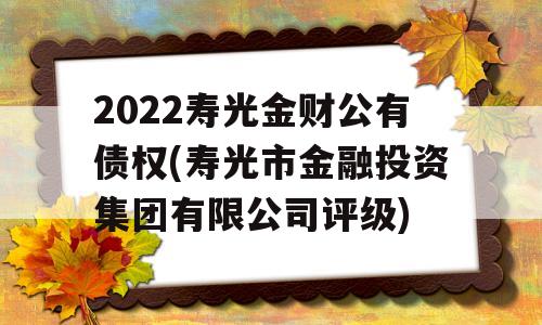 2022寿光金财公有债权(寿光市金融投资集团有限公司评级)