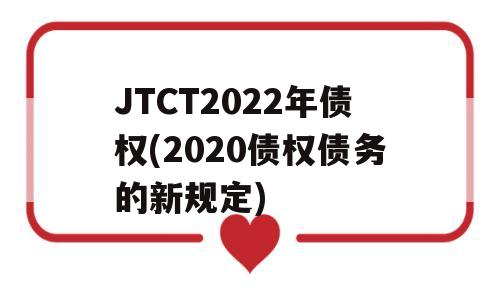 JTCT2022年债权(2020债权债务的新规定)