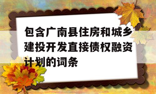 包含广南县住房和城乡建投开发直接债权融资计划的词条