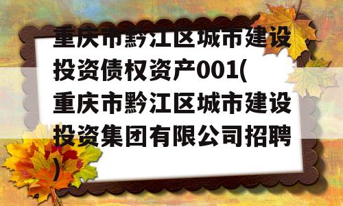 重庆市黔江区城市建设投资债权资产001(重庆市黔江区城市建设投资集团有限公司招聘)