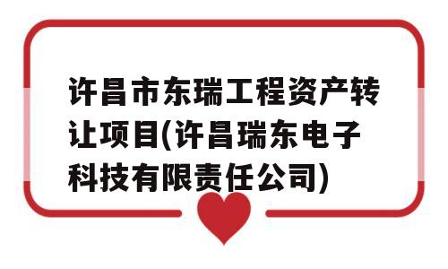 许昌市东瑞工程资产转让项目(许昌瑞东电子科技有限责任公司)