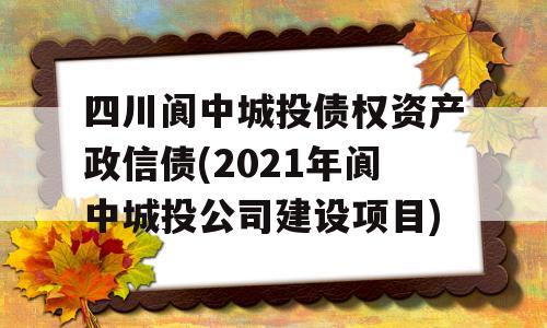 四川阆中城投债权资产政信债(2021年阆中城投公司建设项目)