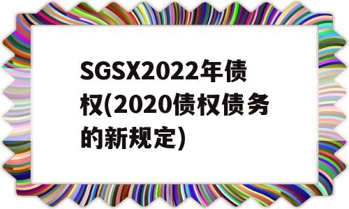 SGSX2022年债权(2020债权债务的新规定)