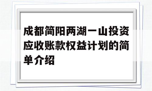 成都简阳两湖一山投资应收账款权益计划的简单介绍