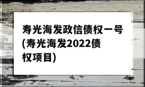 寿光海发政信债权一号(寿光海发2022债权项目)