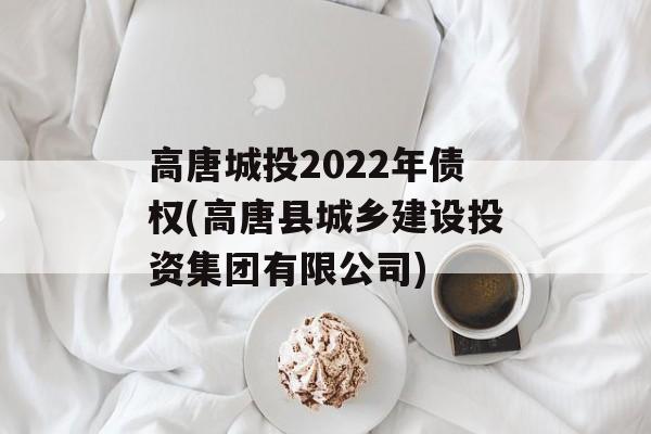 高唐城投2022年债权(高唐县城乡建设投资集团有限公司)