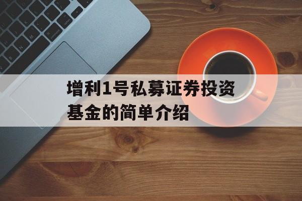 增利1号私募证券投资基金的简单介绍