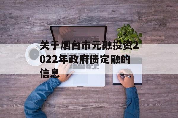 关于烟台市元融投资2022年政府债定融的信息