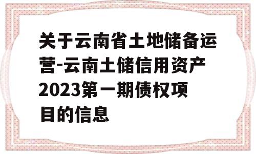 关于云南省土地储备运营-云南土储信用资产2023第一期债权项目的信息