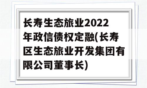 长寿生态旅业2022年政信债权定融(长寿区生态旅业开发集团有限公司董事长)