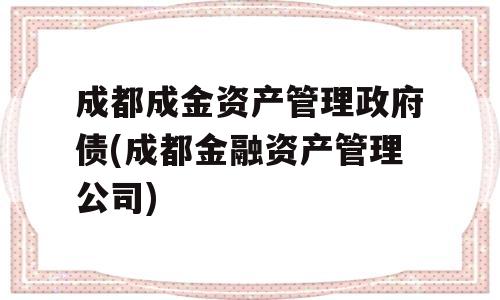 成都成金资产管理政府债(成都金融资产管理公司)