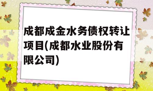 成都成金水务债权转让项目(成都水业股份有限公司)