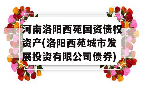 河南洛阳西苑国资债权资产(洛阳西苑城市发展投资有限公司债券)