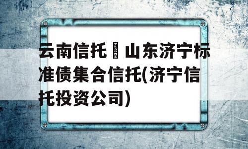 云南信托–山东济宁标准债集合信托(济宁信托投资公司)