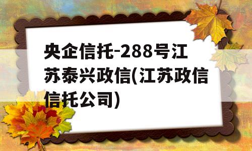 央企信托-288号江苏泰兴政信(江苏政信信托公司)