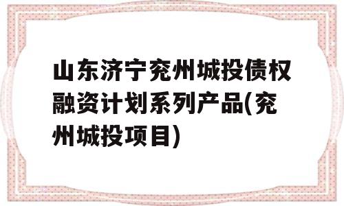 山东济宁兖州城投债权融资计划系列产品(兖州城投项目)