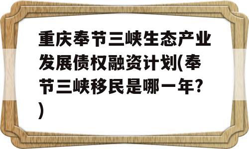 重庆奉节三峡生态产业发展债权融资计划(奉节三峡移民是哪一年?)