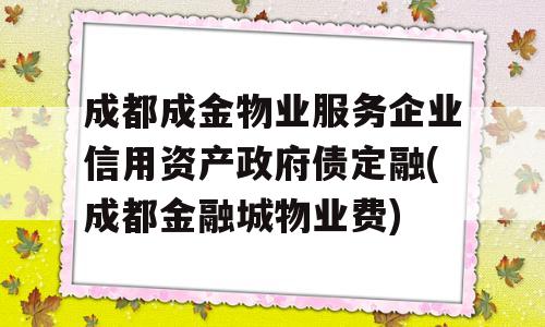 成都成金物业服务企业信用资产政府债定融(成都金融城物业费)