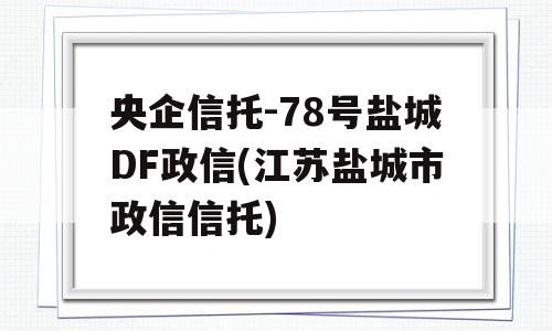 央企信托-78号盐城DF政信(江苏盐城市政信信托)