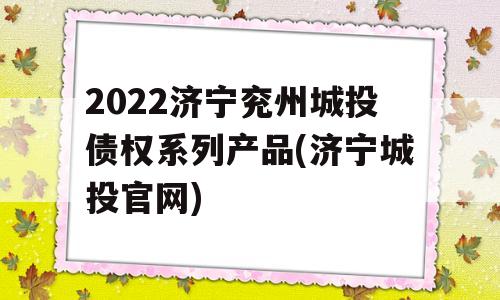 2022济宁兖州城投债权系列产品(济宁城投官网)