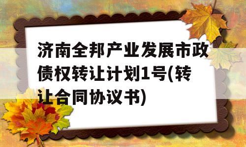 济南全邦产业发展市政债权转让计划1号(转让合同协议书)