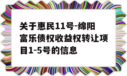 关于惠民11号-绵阳富乐债权收益权转让项目1-5号的信息