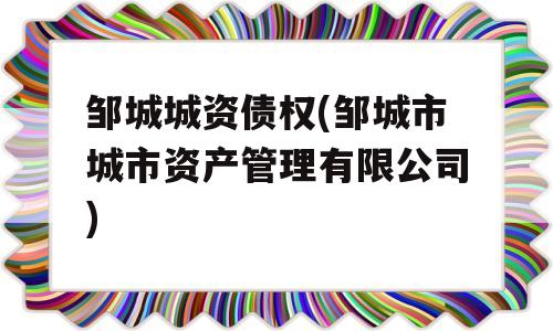 邹城城资债权(邹城市城市资产管理有限公司)