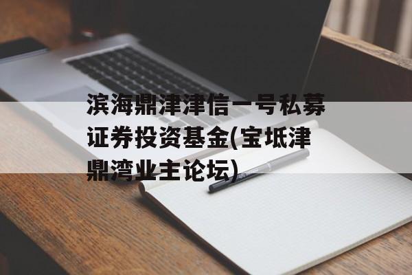 滨海鼎津津信一号私募证券投资基金(宝坻津鼎湾业主论坛)