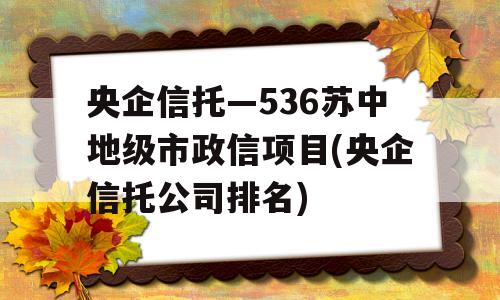 央企信托—536苏中地级市政信项目(央企信托公司排名)