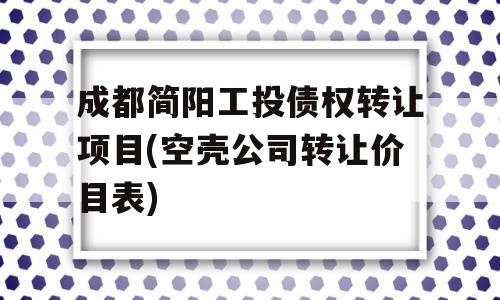 成都简阳工投债权转让项目(空壳公司转让价目表)