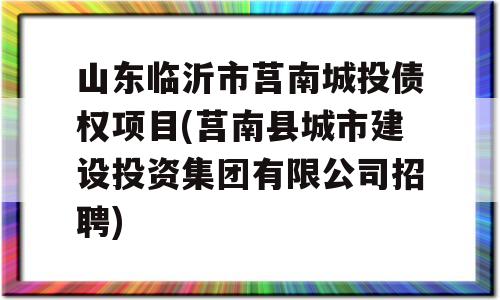 山东临沂市莒南城投债权项目(莒南县城市建设投资集团有限公司招聘)