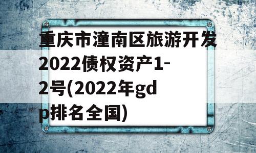 重庆市潼南区旅游开发2022债权资产1-2号(2022年gdp排名全国)