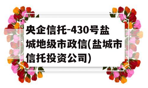 央企信托-430号盐城地级市政信(盐城市信托投资公司)