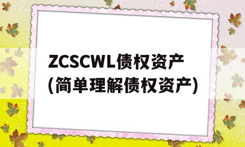 ZCSCWL债权资产(简单理解债权资产)