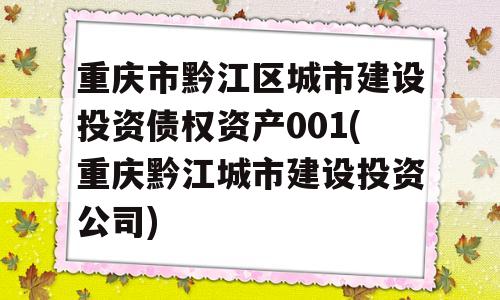 重庆市黔江区城市建设投资债权资产001(重庆黔江城市建设投资公司)