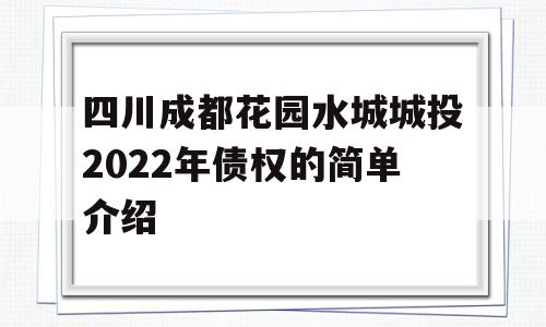 四川成都花园水城城投2022年债权的简单介绍