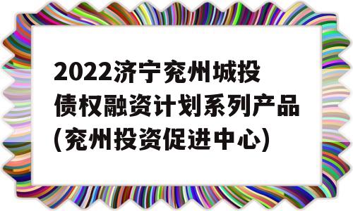 2022济宁兖州城投债权融资计划系列产品(兖州投资促进中心)