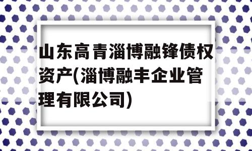 山东高青淄博融锋债权资产(淄博融丰企业管理有限公司)