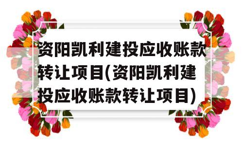 资阳凯利建投应收账款转让项目(资阳凯利建投应收账款转让项目)