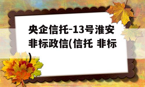 央企信托-13号淮安非标政信(信托 非标)