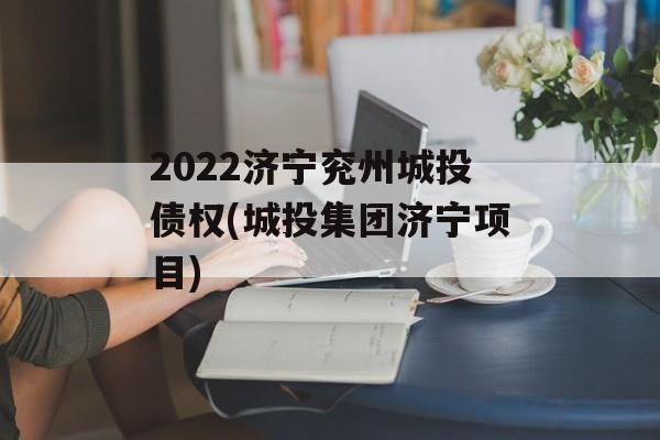 2022济宁兖州城投债权(城投集团济宁项目)